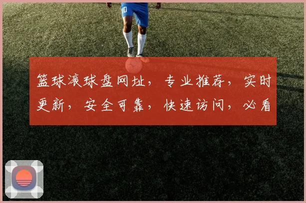 篮球滚球盘网址，专业推荐，实时更新，安全可靠，快速访问，必看攻略
