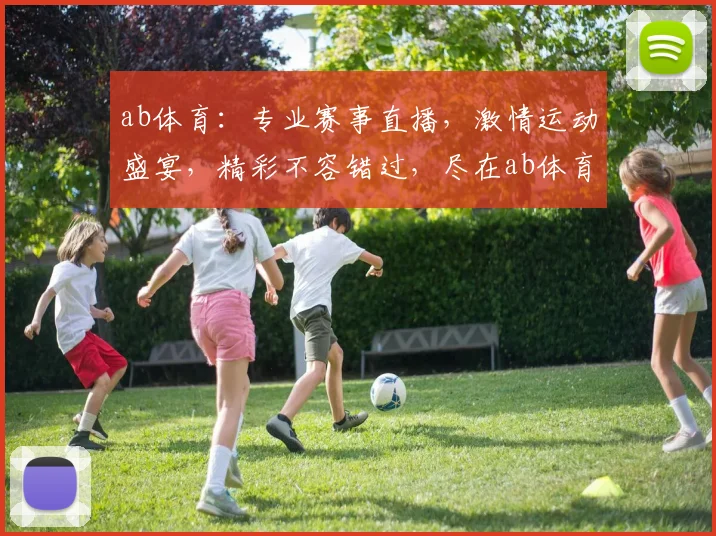 ab体育：专业赛事直播，激情运动盛宴，精彩不容错过，尽在ab体育平台