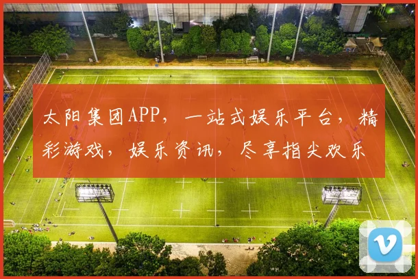 太阳集团APP，一站式娱乐平台，精彩游戏，娱乐资讯，尽享指尖欢乐，领先行业，品质保证