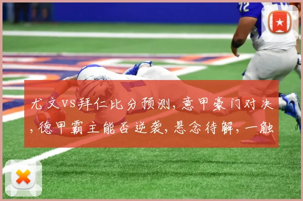 尤文vs拜仁比分预测,意甲豪门对决,德甲霸主能否逆袭,悬念待解,一触即发,敬请期待