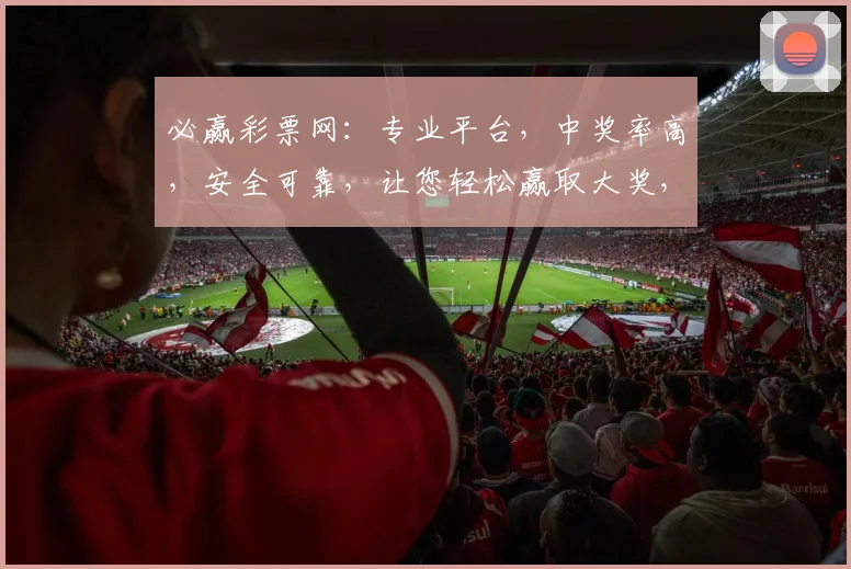 必赢彩票网：专业平台，中奖率高，安全可靠，让您轻松赢取大奖，不容错过