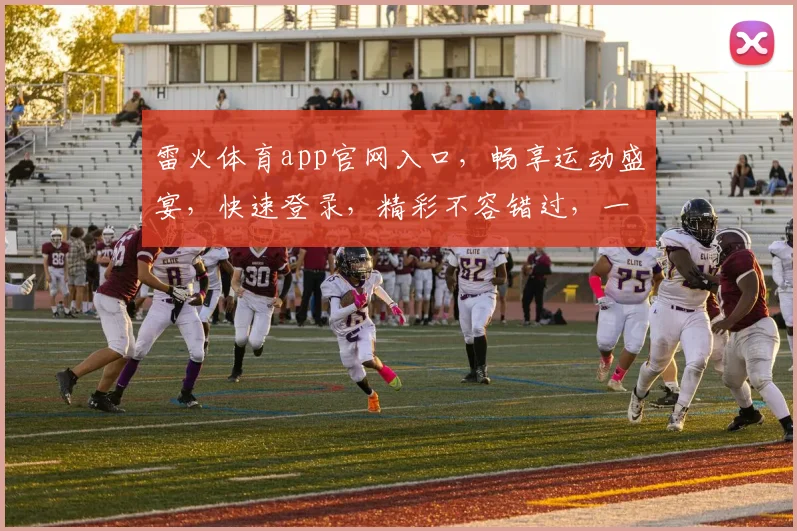 雷火体育app官网入口，畅享运动盛宴，快速登录，精彩不容错过，一触即达